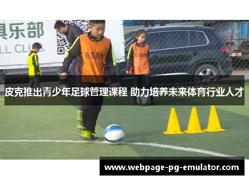 皮克推出青少年足球管理课程 助力培养未来体育行业人才