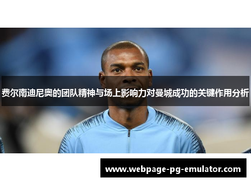 费尔南迪尼奥的团队精神与场上影响力对曼城成功的关键作用分析 费尔南迪尼奥的团队精神与场上影响力对曼城成功的关键作用分析