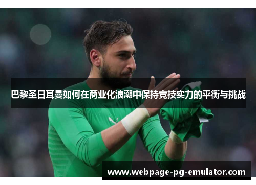 巴黎圣日耳曼如何在商业化浪潮中保持竞技实力的平衡与挑战