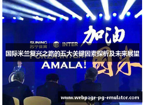 国际米兰复兴之路的五大关键因素探析及未来展望 国际米兰复兴之路的五大关键因素探析及未来展望