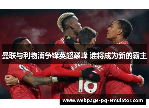曼联与利物浦争锋英超巅峰 谁将成为新的霸主 曼联与利物浦争锋英超巅峰 谁将成为新的霸主