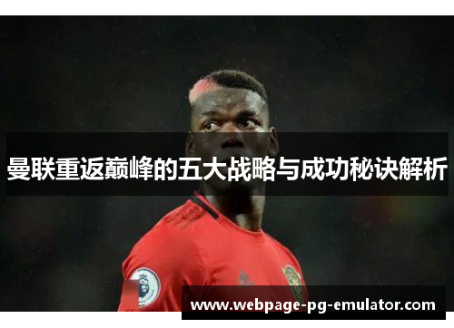 曼联重返巅峰的五大战略与成功秘诀解析 曼联重返巅峰的五大战略与成功秘诀解析
