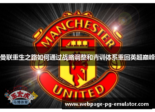 曼联重生之路如何通过战略调整和青训体系重回英超巅峰 曼联重生之路如何通过战略调整和青训体系重回英超巅峰