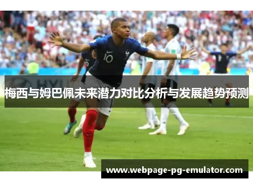 梅西与姆巴佩未来潜力对比分析与发展趋势预测 梅西与姆巴佩未来潜力对比分析与发展趋势预测