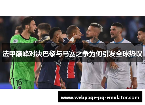 法甲巅峰对决巴黎与马赛之争为何引发全球热议 法甲巅峰对决巴黎与马赛之争为何引发全球热议