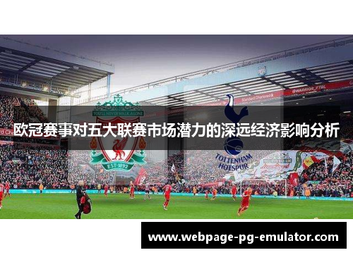 欧冠赛事对五大联赛市场潜力的深远经济影响分析 欧冠赛事对五大联赛市场潜力的深远经济影响分析