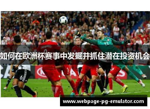 如何在欧洲杯赛事中发掘并抓住潜在投资机会
