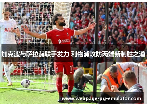 加克波与萨拉赫联手发力 利物浦攻防两端新制胜之道 加克波与萨拉赫联手发力 利物浦攻防两端新制胜之道
