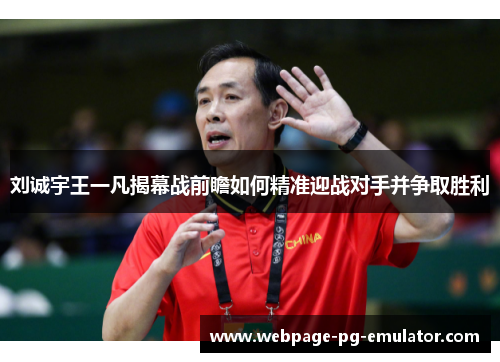 刘诚宇王一凡揭幕战前瞻如何精准迎战对手并争取胜利 刘诚宇王一凡揭幕战前瞻如何精准迎战对手并争取胜利