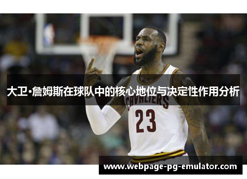 大卫·詹姆斯在球队中的核心地位与决定性作用分析 大卫·詹姆斯在球队中的核心地位与决定性作用分析