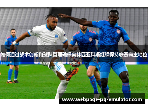 如何通过战术创新和球队管理确保奥林匹亚科斯继续保持联赛霸主地位 如何通过战术创新和球队管理确保奥林匹亚科斯继续保持联赛霸主地位