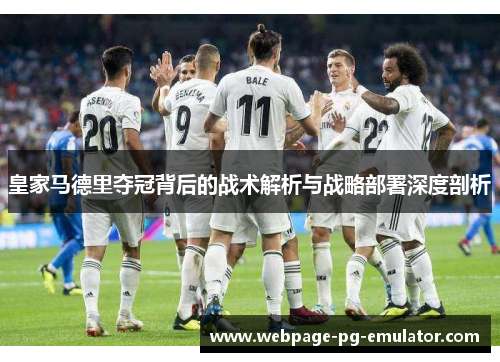 皇家马德里夺冠背后的战术解析与战略部署深度剖析 皇家马德里夺冠背后的战术解析与战略部署深度剖析