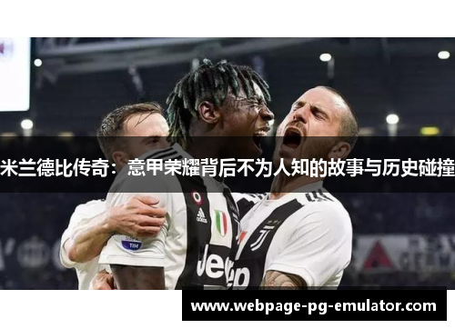 米兰德比传奇:意甲荣耀背后不为人知的故事与历史碰撞 米兰德比传奇:意甲荣耀背后不为人知的故事与历史碰撞