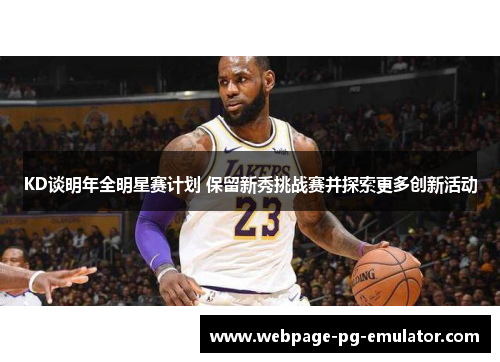 KD谈明年全明星赛计划 保留新秀挑战赛并探索更多创新活动 KD谈明年全明星赛计划 保留新秀挑战赛并探索更多创新活动