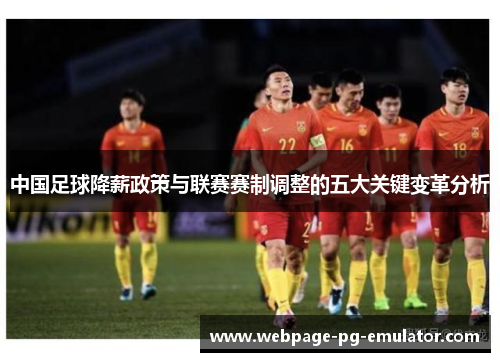中国足球降薪政策与联赛赛制调整的五大关键变革分析 中国足球降薪政策与联赛赛制调整的五大关键变革分析
