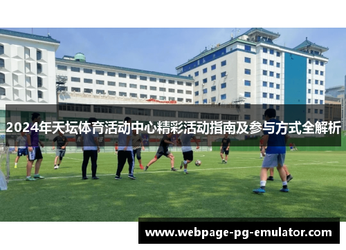 2024年天坛体育活动中心精彩活动指南及参与方式全解析