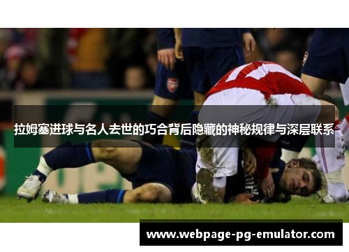 拉姆塞进球与名人去世的巧合背后隐藏的神秘规律与深层联系 拉姆塞进球与名人去世的巧合背后隐藏的神秘规律与深层联系