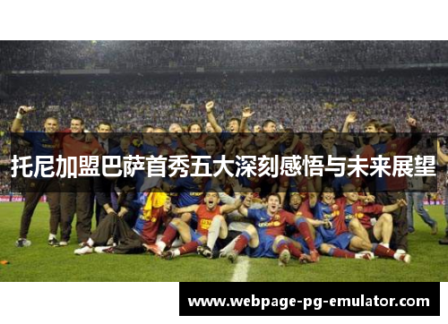 托尼加盟巴萨首秀五大深刻感悟与未来展望 托尼加盟巴萨首秀五大深刻感悟与未来展望