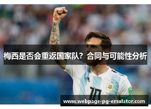 梅西是否会重返国家队?合同与可能性分析 梅西是否会重返国家队?合同与可能性分析