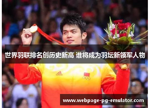 世界羽联排名创历史新高 谁将成为羽坛新领军人物 世界羽联排名创历史新高 谁将成为羽坛新领军人物