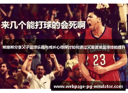 戴维斯分享父子篮球乐趣与成长心得探讨如何通过父爱激发篮球技能提升 戴维斯分享父子篮球乐趣与成长心得探讨如何通过父爱激发篮球技能提升
