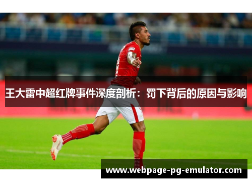 王大雷中超红牌事件深度剖析:罚下背后的原因与影响 王大雷中超红牌事件深度剖析:罚下背后的原因与影响