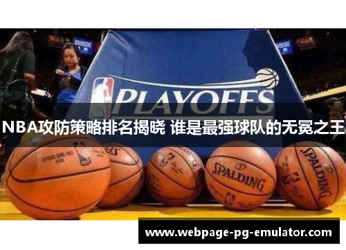 NBA攻防策略排名揭晓 谁是最强球队的无冕之王 NBA攻防策略排名揭晓 谁是最强球队的无冕之王