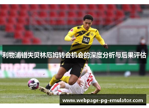 利物浦错失贝林厄姆转会机会的深度分析与后果评估 利物浦错失贝林厄姆转会机会的深度分析与后果评估