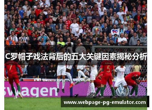 C罗帽子戏法背后的五大关键因素揭秘分析 C罗帽子戏法背后的五大关键因素揭秘分析