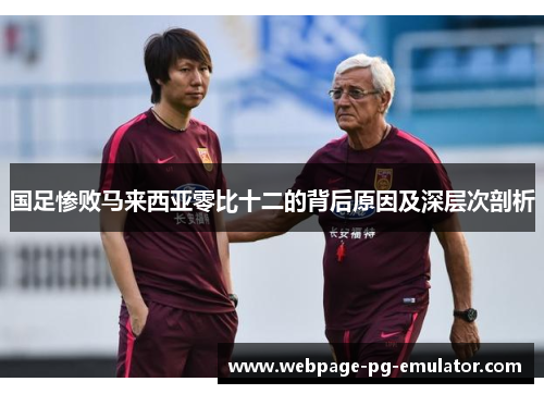 国足惨败马来西亚零比十二的背后原因及深层次剖析 国足惨败马来西亚零比十二的背后原因及深层次剖析