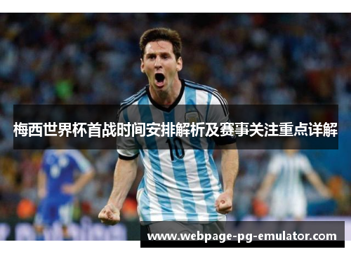 梅西世界杯首战时间安排解析及赛事关注重点详解 梅西世界杯首战时间安排解析及赛事关注重点详解