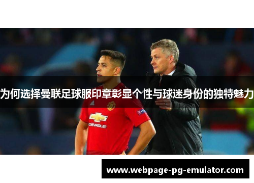 为何选择曼联足球服印章彰显个性与球迷身份的独特魅力 为何选择曼联足球服印章彰显个性与球迷身份的独特魅力