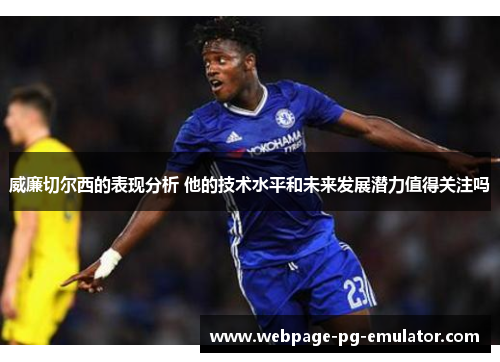 威廉切尔西的表现分析 他的技术水平和未来发展潜力值得关注吗 威廉切尔西的表现分析 他的技术水平和未来发展潜力值得关注吗