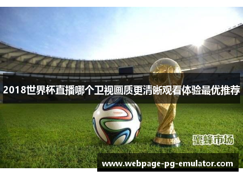 2018世界杯直播哪个卫视画质更清晰观看体验最优推荐 2018世界杯直播哪个卫视画质更清晰观看体验最优推荐