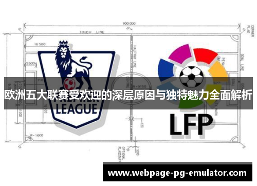 欧洲五大联赛受欢迎的深层原因与独特魅力全面解析 欧洲五大联赛受欢迎的深层原因与独特魅力全面解析