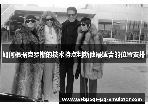 如何根据克罗斯的技术特点判断他最适合的位置安排 如何根据克罗斯的技术特点判断他最适合的位置安排