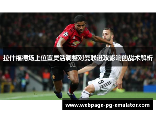 拉什福德场上位置灵活调整对曼联进攻影响的战术解析 拉什福德场上位置灵活调整对曼联进攻影响的战术解析
