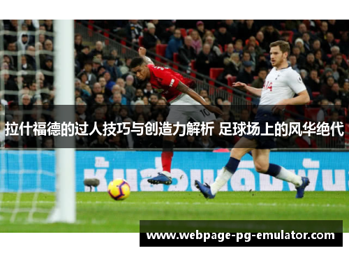 拉什福德的过人技巧与创造力解析 足球场上的风华绝代 拉什福德的过人技巧与创造力解析 足球场上的风华绝代