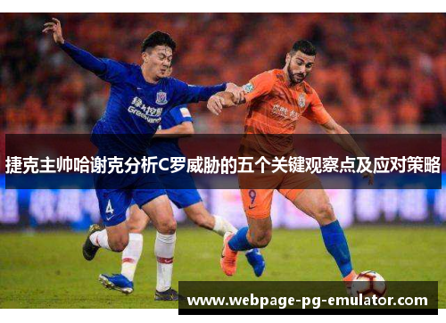 捷克主帅哈谢克分析C罗威胁的五个关键观察点及应对策略