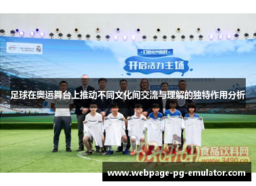 足球在奥运舞台上推动不同文化间交流与理解的独特作用分析