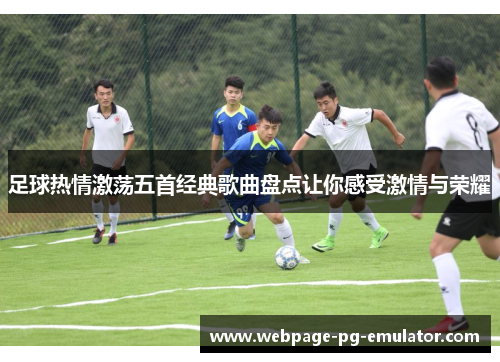 足球热情激荡五首经典歌曲盘点让你感受激情与荣耀