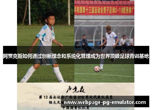 阿贾克斯如何通过创新理念和系统化管理成为世界顶级足球青训基地