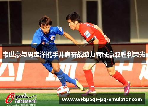 韦世豪与周定洋携手并肩奋战助力蓉城豪取胜利荣光