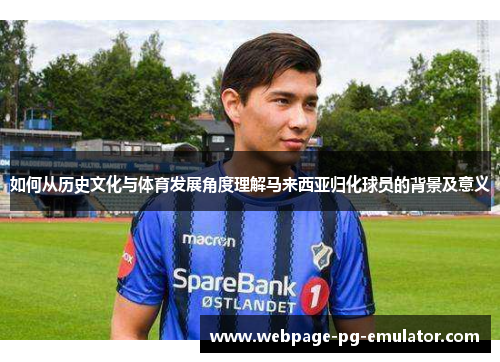如何从历史文化与体育发展角度理解马来西亚归化球员的背景及意义