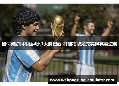 如何帮助阿根廷4比1大胜巴西 打破宿敌魔咒实现完美逆袭