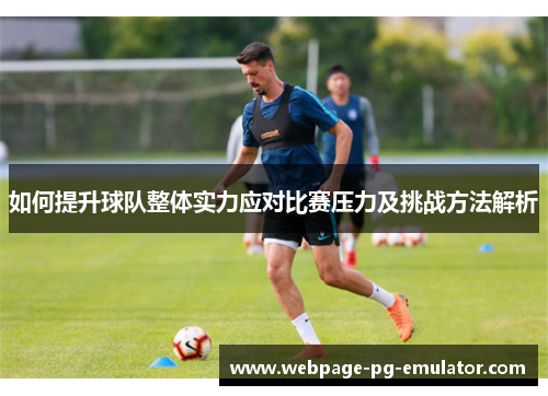 如何提升球队整体实力应对比赛压力及挑战方法解析