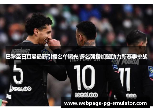 巴黎圣日耳曼最新引援名单曝光 多名强援加盟助力新赛季挑战