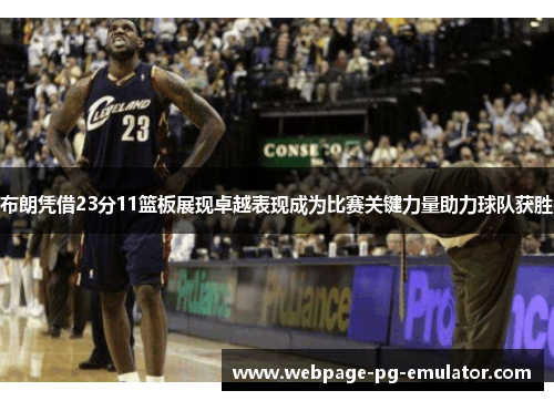 布朗凭借23分11篮板展现卓越表现成为比赛关键力量助力球队获胜