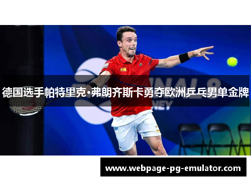德国选手帕特里克·弗朗齐斯卡勇夺欧洲乒乓男单金牌