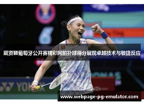 戴资颖葡萄牙公开赛精彩网前扑球得分展现卓越技术与敏捷反应